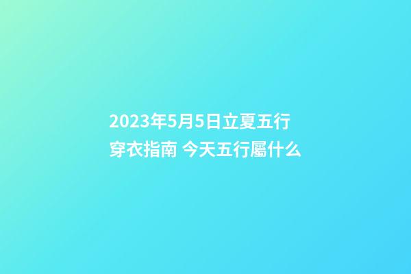2023年5月5日立夏五行穿衣指南 今天五行屬什么